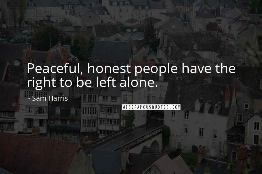 Sam Harris Quotes: Peaceful, honest people have the right to be left alone.