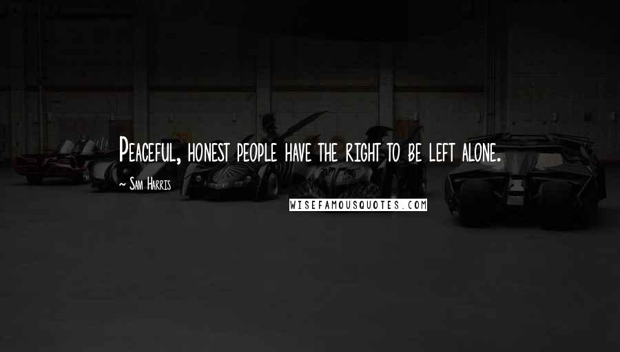 Sam Harris Quotes: Peaceful, honest people have the right to be left alone.