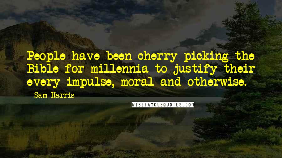Sam Harris Quotes: People have been cherry-picking the Bible for millennia to justify their every impulse, moral and otherwise.