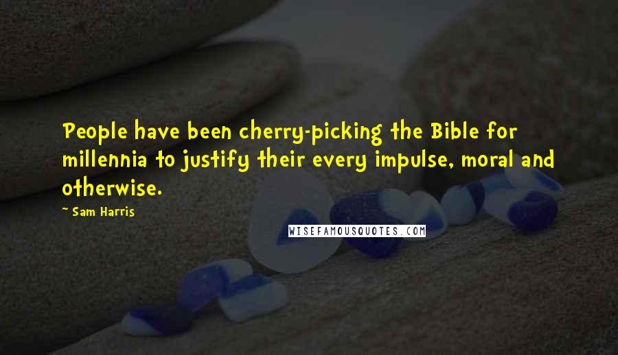 Sam Harris Quotes: People have been cherry-picking the Bible for millennia to justify their every impulse, moral and otherwise.