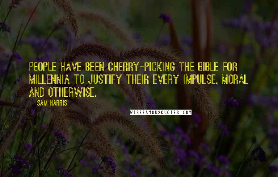 Sam Harris Quotes: People have been cherry-picking the Bible for millennia to justify their every impulse, moral and otherwise.