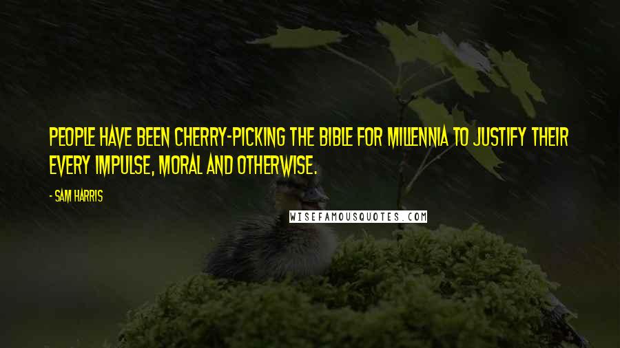 Sam Harris Quotes: People have been cherry-picking the Bible for millennia to justify their every impulse, moral and otherwise.