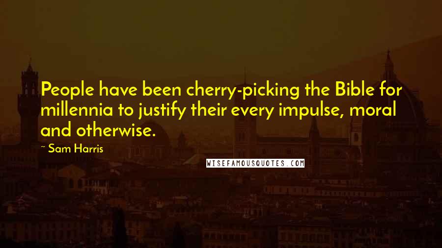 Sam Harris Quotes: People have been cherry-picking the Bible for millennia to justify their every impulse, moral and otherwise.