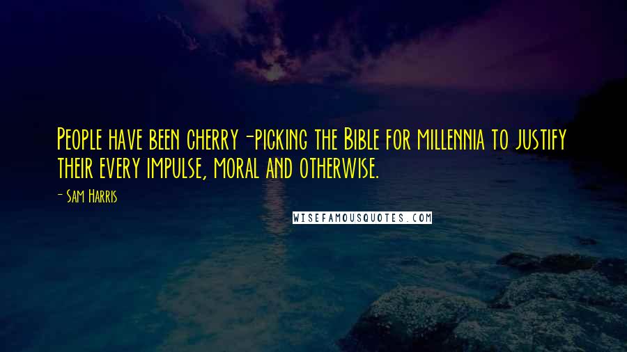 Sam Harris Quotes: People have been cherry-picking the Bible for millennia to justify their every impulse, moral and otherwise.