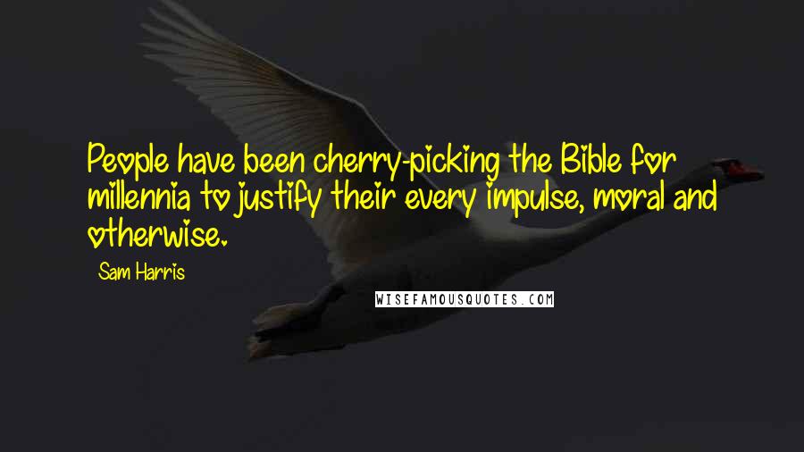 Sam Harris Quotes: People have been cherry-picking the Bible for millennia to justify their every impulse, moral and otherwise.