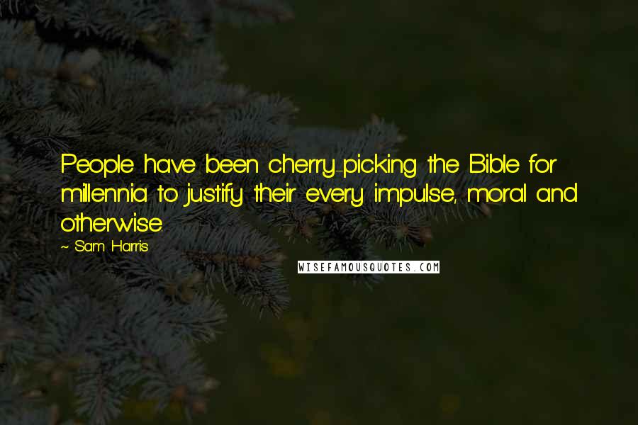 Sam Harris Quotes: People have been cherry-picking the Bible for millennia to justify their every impulse, moral and otherwise.