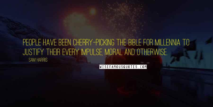 Sam Harris Quotes: People have been cherry-picking the Bible for millennia to justify their every impulse, moral and otherwise.