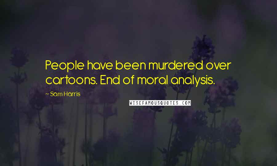 Sam Harris Quotes: People have been murdered over cartoons. End of moral analysis.