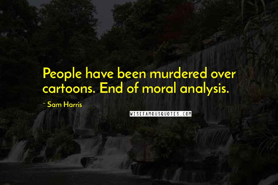 Sam Harris Quotes: People have been murdered over cartoons. End of moral analysis.