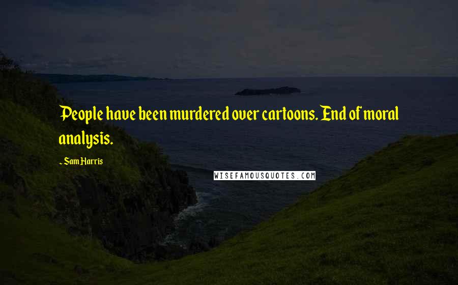 Sam Harris Quotes: People have been murdered over cartoons. End of moral analysis.