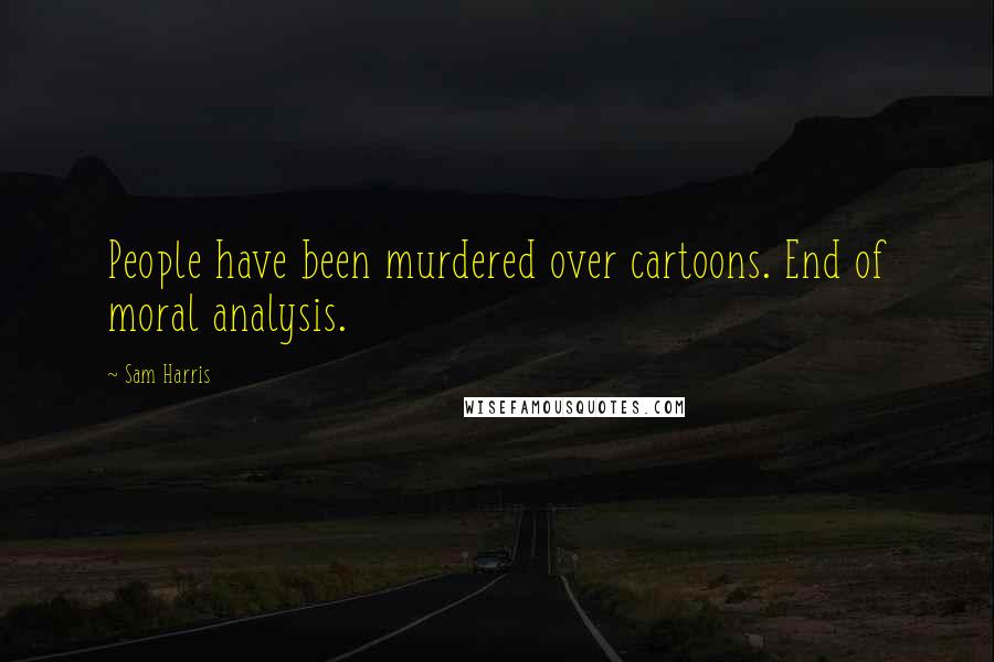 Sam Harris Quotes: People have been murdered over cartoons. End of moral analysis.