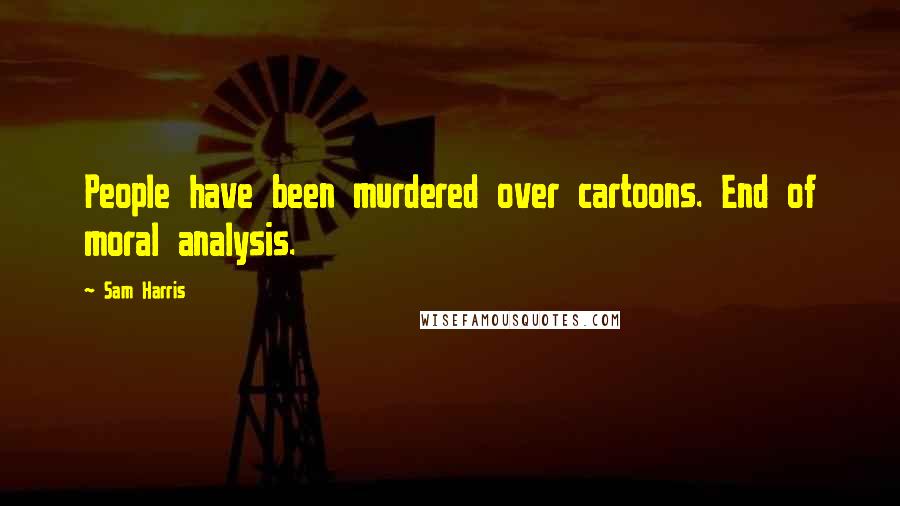 Sam Harris Quotes: People have been murdered over cartoons. End of moral analysis.