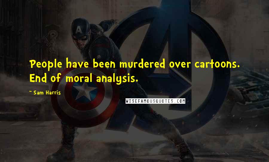 Sam Harris Quotes: People have been murdered over cartoons. End of moral analysis.