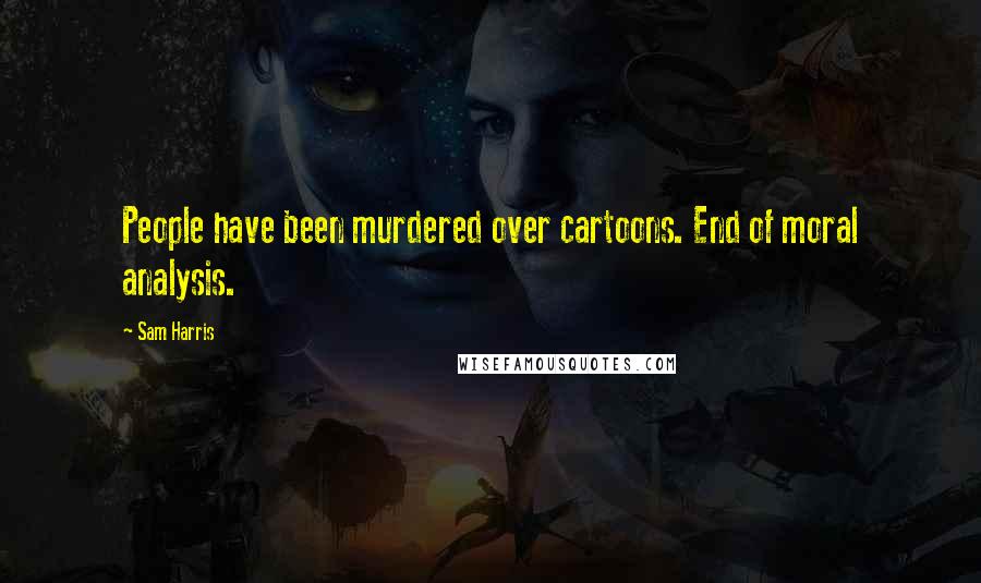 Sam Harris Quotes: People have been murdered over cartoons. End of moral analysis.