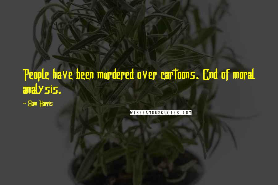 Sam Harris Quotes: People have been murdered over cartoons. End of moral analysis.