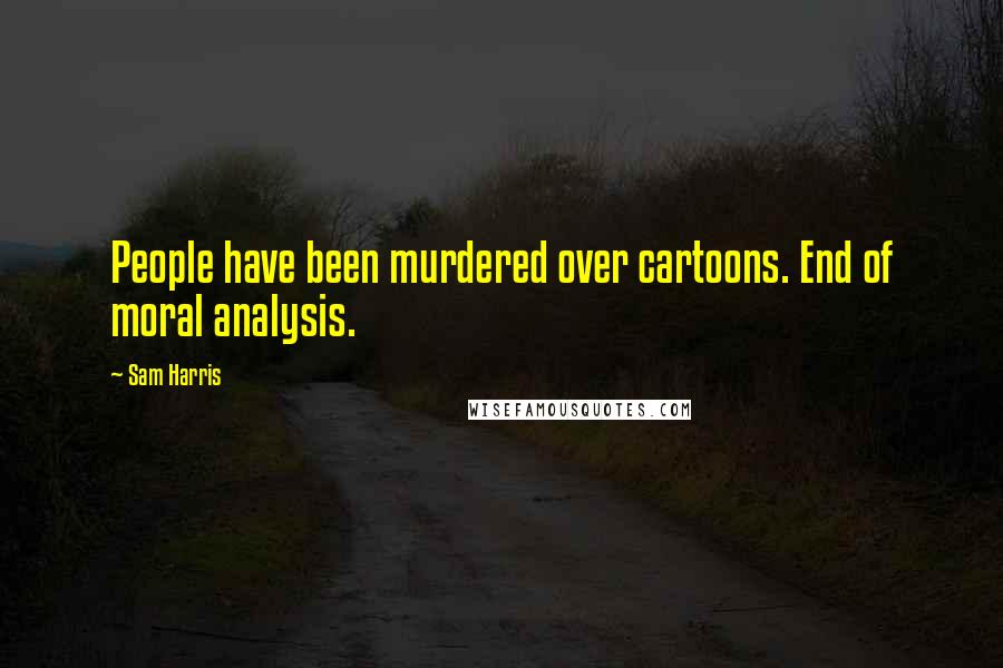 Sam Harris Quotes: People have been murdered over cartoons. End of moral analysis.