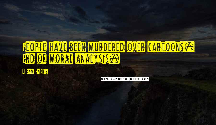 Sam Harris Quotes: People have been murdered over cartoons. End of moral analysis.