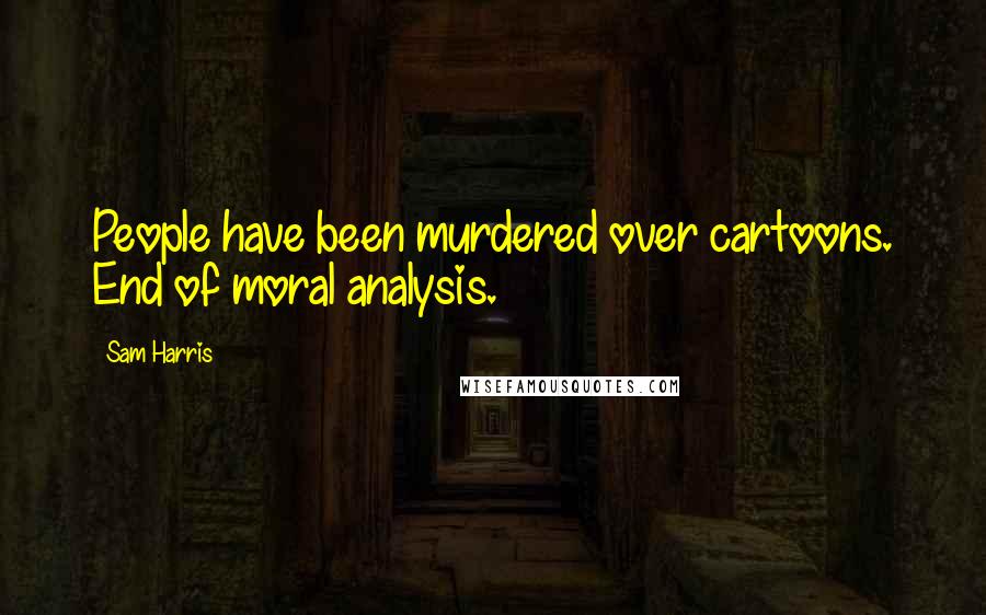 Sam Harris Quotes: People have been murdered over cartoons. End of moral analysis.