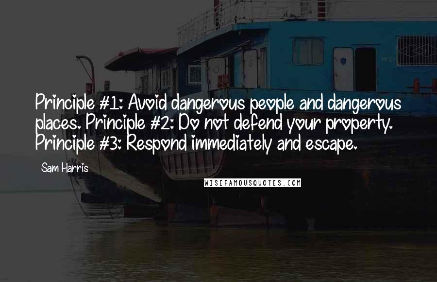 Sam Harris Quotes: Principle #1: Avoid dangerous people and dangerous places. Principle #2: Do not defend your property. Principle #3: Respond immediately and escape.