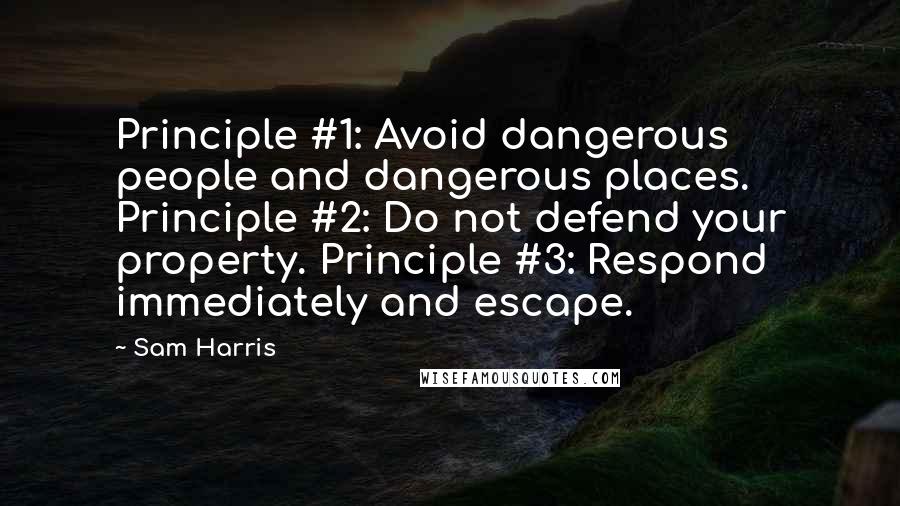 Sam Harris Quotes: Principle #1: Avoid dangerous people and dangerous places. Principle #2: Do not defend your property. Principle #3: Respond immediately and escape.