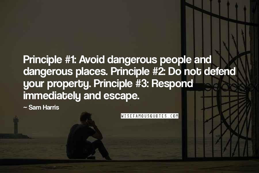 Sam Harris Quotes: Principle #1: Avoid dangerous people and dangerous places. Principle #2: Do not defend your property. Principle #3: Respond immediately and escape.