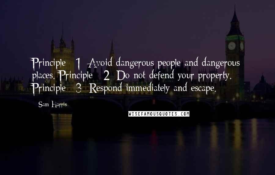 Sam Harris Quotes: Principle #1: Avoid dangerous people and dangerous places. Principle #2: Do not defend your property. Principle #3: Respond immediately and escape.