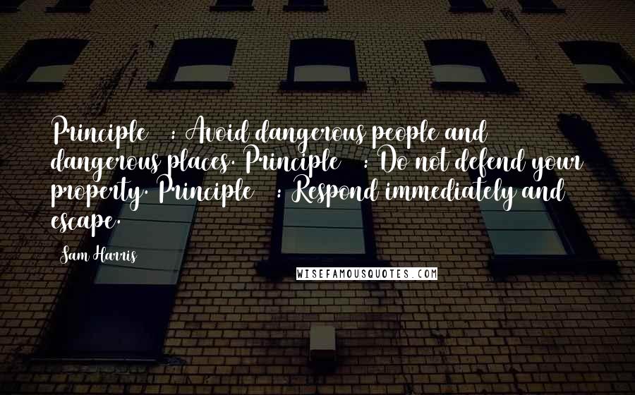 Sam Harris Quotes: Principle #1: Avoid dangerous people and dangerous places. Principle #2: Do not defend your property. Principle #3: Respond immediately and escape.