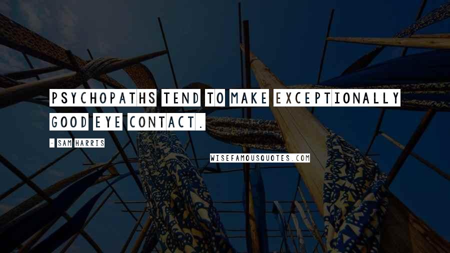 Sam Harris Quotes: Psychopaths tend to make exceptionally good eye contact.