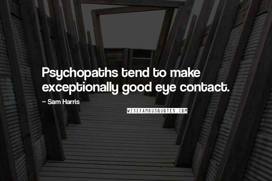 Sam Harris Quotes: Psychopaths tend to make exceptionally good eye contact.