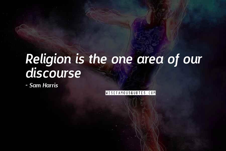 Sam Harris Quotes: Religion is the one area of our discourse