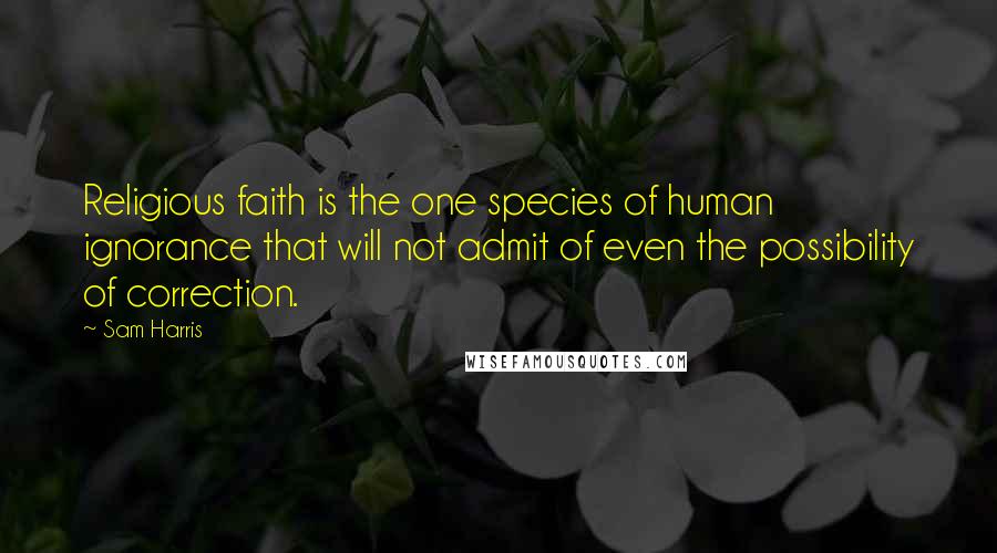 Sam Harris Quotes: Religious faith is the one species of human ignorance that will not admit of even the possibility of correction.