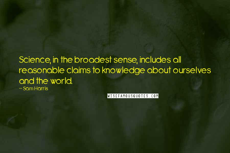 Sam Harris Quotes: Science, in the broadest sense, includes all reasonable claims to knowledge about ourselves and the world.