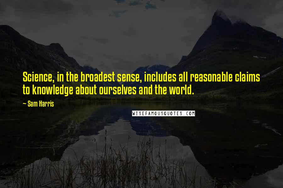 Sam Harris Quotes: Science, in the broadest sense, includes all reasonable claims to knowledge about ourselves and the world.