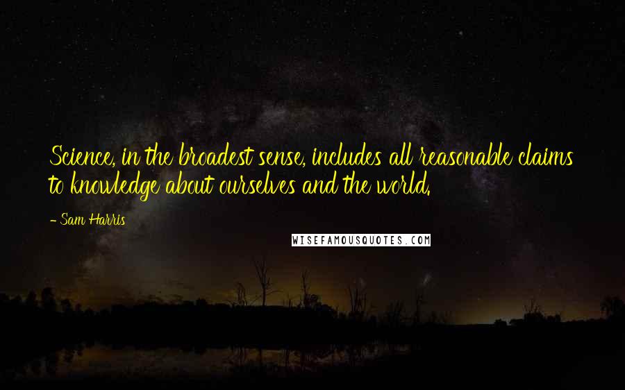 Sam Harris Quotes: Science, in the broadest sense, includes all reasonable claims to knowledge about ourselves and the world.