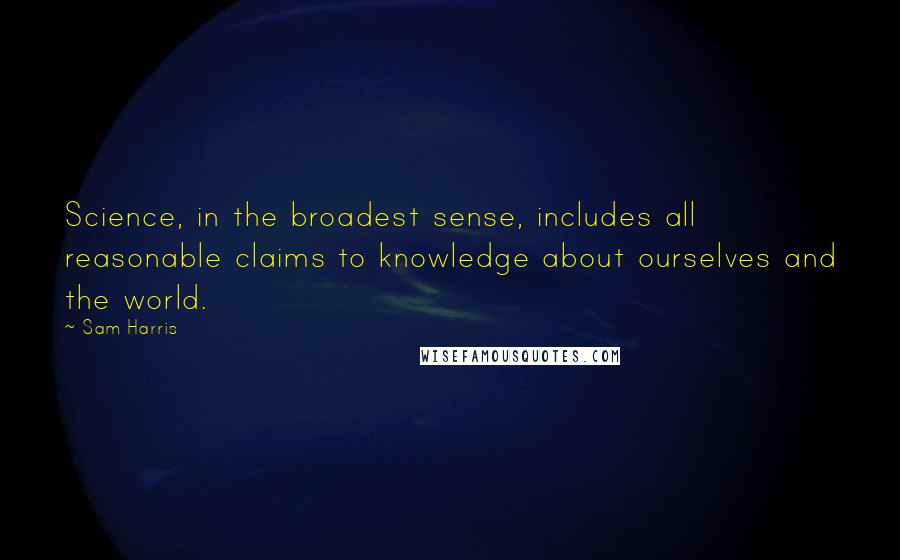 Sam Harris Quotes: Science, in the broadest sense, includes all reasonable claims to knowledge about ourselves and the world.