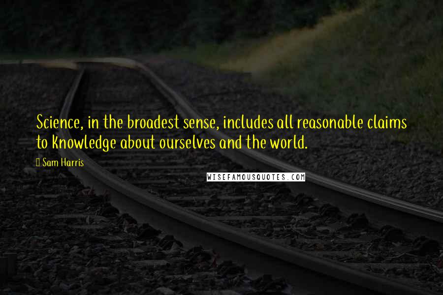 Sam Harris Quotes: Science, in the broadest sense, includes all reasonable claims to knowledge about ourselves and the world.