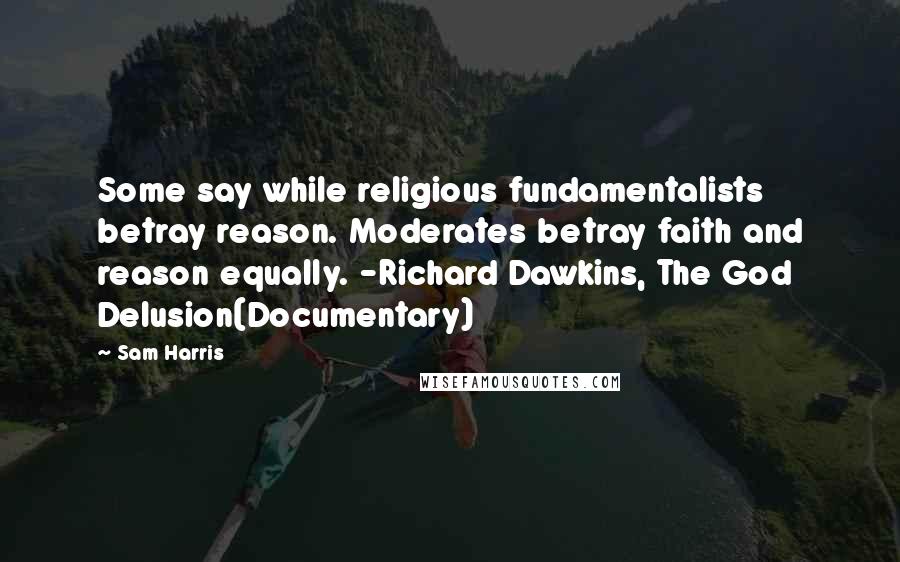 Sam Harris Quotes: Some say while religious fundamentalists betray reason. Moderates betray faith and reason equally. -Richard Dawkins, The God Delusion(Documentary)