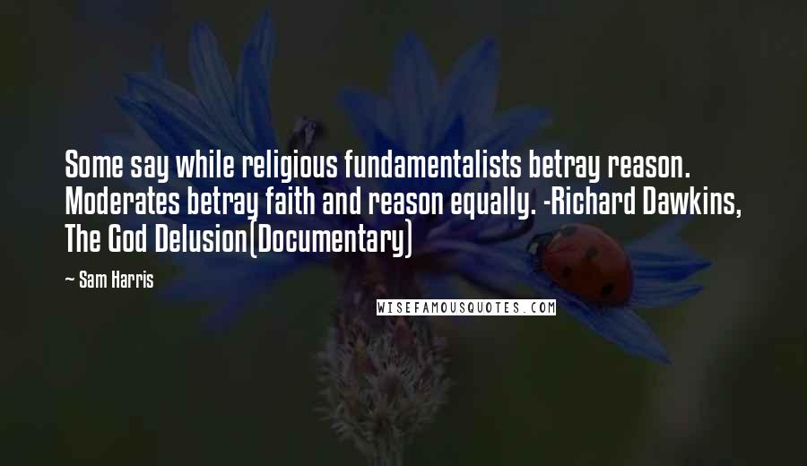 Sam Harris Quotes: Some say while religious fundamentalists betray reason. Moderates betray faith and reason equally. -Richard Dawkins, The God Delusion(Documentary)