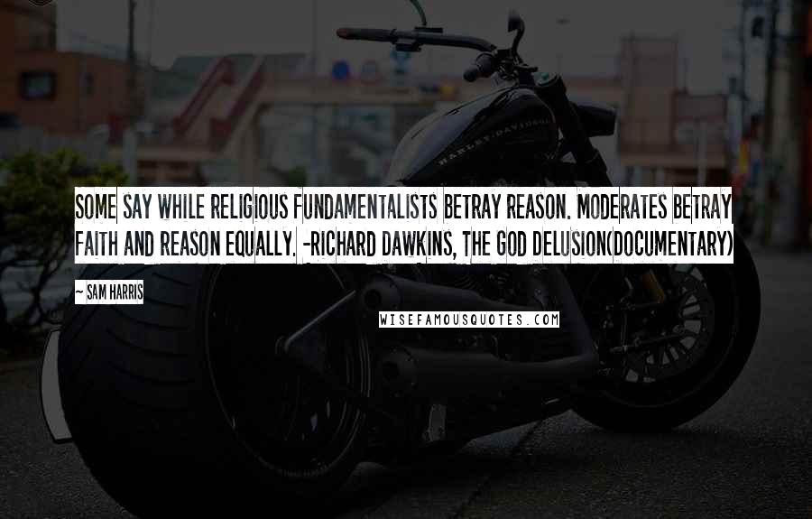 Sam Harris Quotes: Some say while religious fundamentalists betray reason. Moderates betray faith and reason equally. -Richard Dawkins, The God Delusion(Documentary)