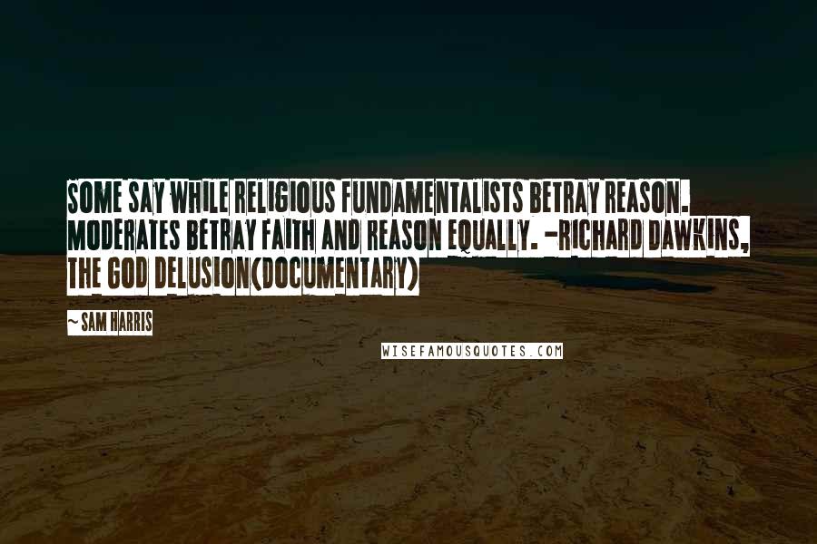 Sam Harris Quotes: Some say while religious fundamentalists betray reason. Moderates betray faith and reason equally. -Richard Dawkins, The God Delusion(Documentary)
