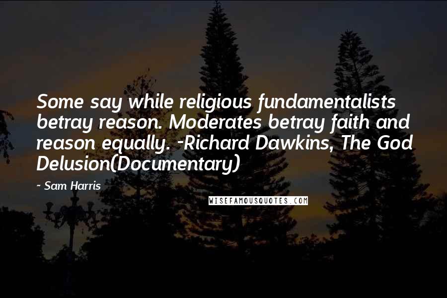 Sam Harris Quotes: Some say while religious fundamentalists betray reason. Moderates betray faith and reason equally. -Richard Dawkins, The God Delusion(Documentary)