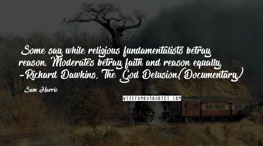 Sam Harris Quotes: Some say while religious fundamentalists betray reason. Moderates betray faith and reason equally. -Richard Dawkins, The God Delusion(Documentary)