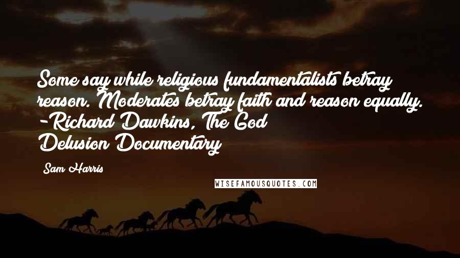 Sam Harris Quotes: Some say while religious fundamentalists betray reason. Moderates betray faith and reason equally. -Richard Dawkins, The God Delusion(Documentary)