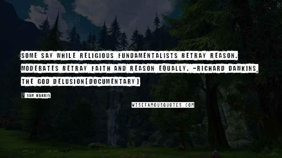 Sam Harris Quotes: Some say while religious fundamentalists betray reason. Moderates betray faith and reason equally. -Richard Dawkins, The God Delusion(Documentary)