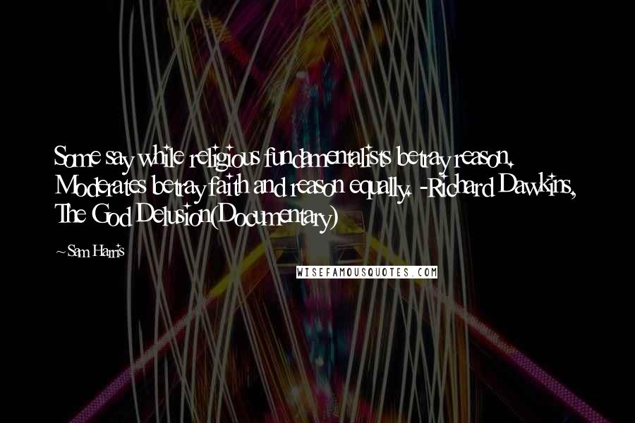 Sam Harris Quotes: Some say while religious fundamentalists betray reason. Moderates betray faith and reason equally. -Richard Dawkins, The God Delusion(Documentary)