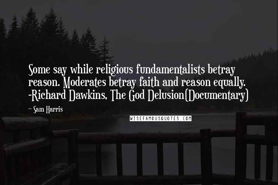 Sam Harris Quotes: Some say while religious fundamentalists betray reason. Moderates betray faith and reason equally. -Richard Dawkins, The God Delusion(Documentary)
