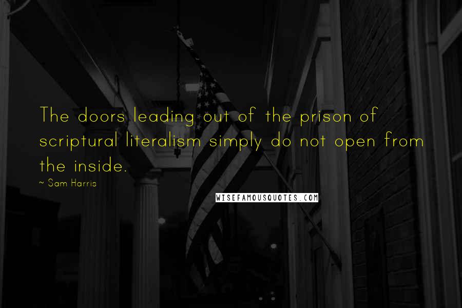 Sam Harris Quotes: The doors leading out of the prison of scriptural literalism simply do not open from the inside.