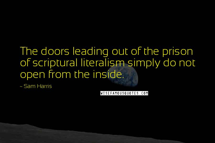 Sam Harris Quotes: The doors leading out of the prison of scriptural literalism simply do not open from the inside.