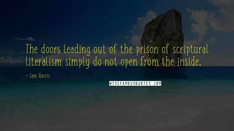 Sam Harris Quotes: The doors leading out of the prison of scriptural literalism simply do not open from the inside.