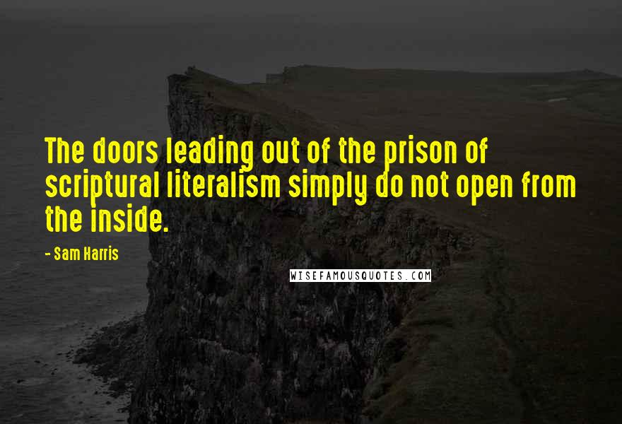 Sam Harris Quotes: The doors leading out of the prison of scriptural literalism simply do not open from the inside.